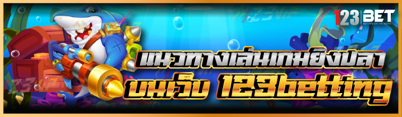 แนวทางเล่นเกมยิงปลา บนเว็บ 123betting